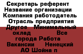 Секретарь-референт › Название организации ­ Компания-работодатель › Отрасль предприятия ­ Другое › Минимальный оклад ­ 25 000 - Все города Работа » Вакансии   . Ненецкий АО,Шойна п.